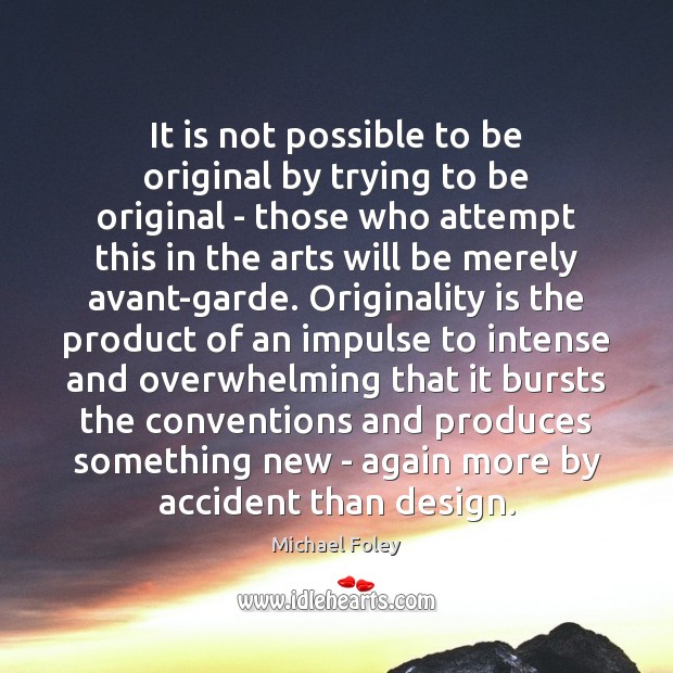 It is not possible to be original by trying to be original Michael Foley Picture Quote