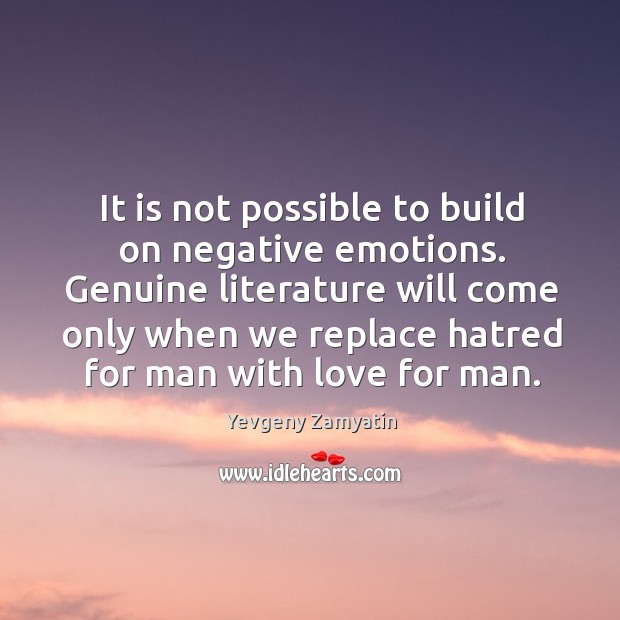 It is not possible to build on negative emotions. Genuine literature will Yevgeny Zamyatin Picture Quote