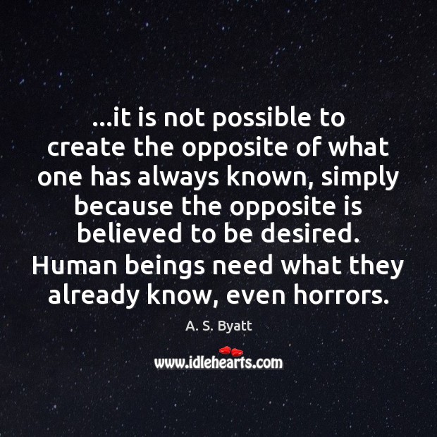…it is not possible to create the opposite of what one has A. S. Byatt Picture Quote