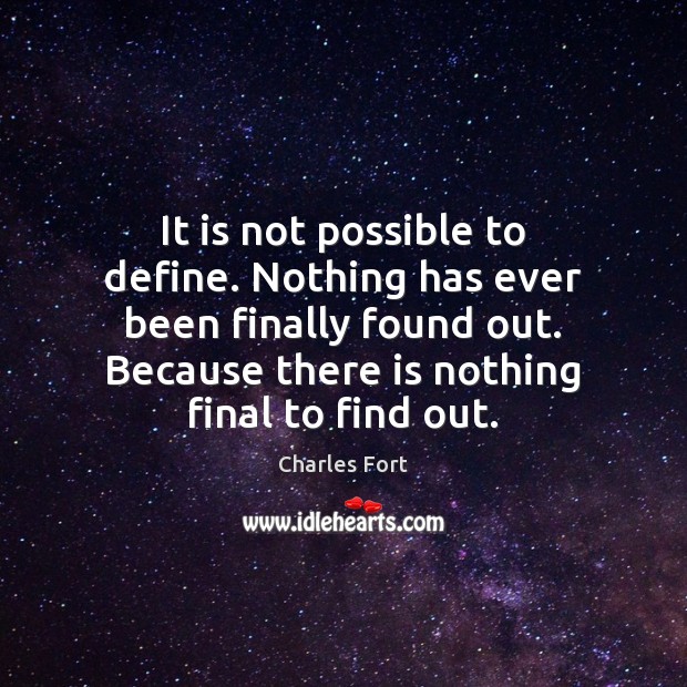 It is not possible to define. Nothing has ever been finally found Charles Fort Picture Quote