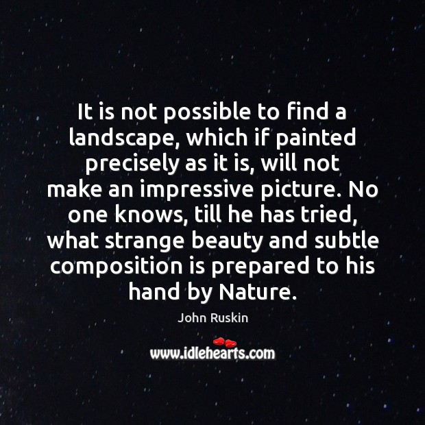 It is not possible to find a landscape, which if painted precisely John Ruskin Picture Quote
