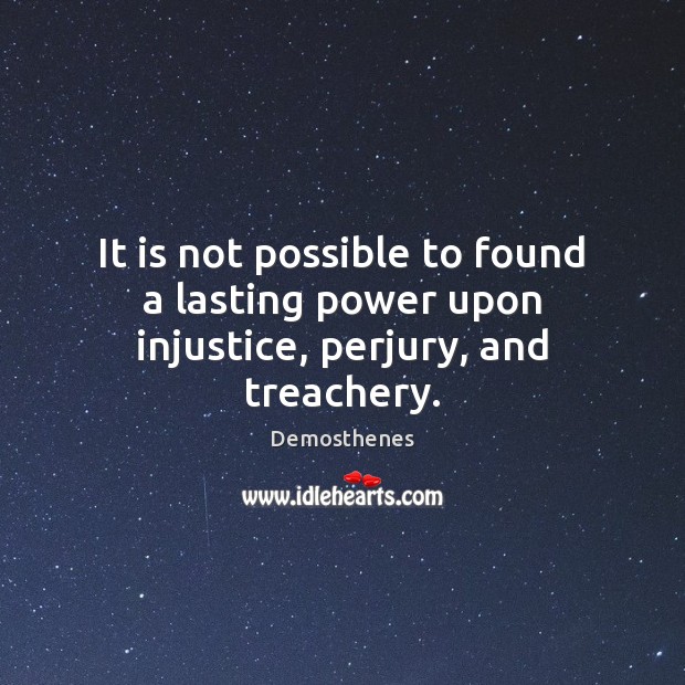 It is not possible to found a lasting power upon injustice, perjury, and treachery. Image