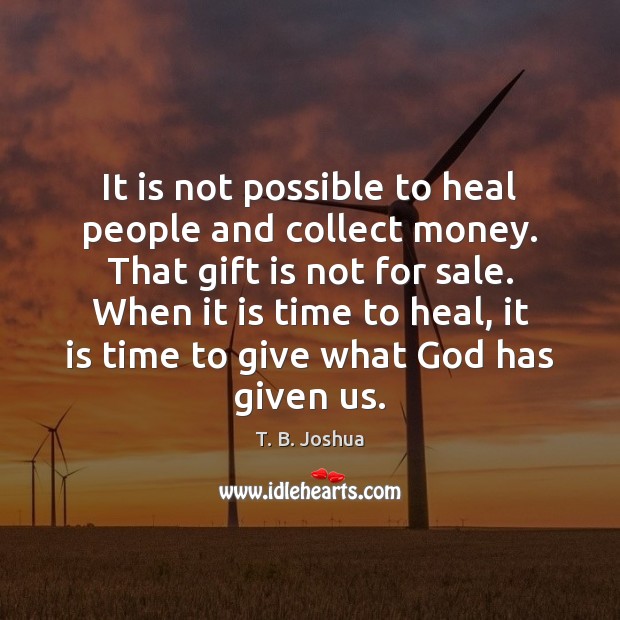 It is not possible to heal people and collect money. That gift T. B. Joshua Picture Quote