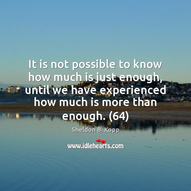 It is not possible to know how much is just enough, until Sheldon B. Kopp Picture Quote