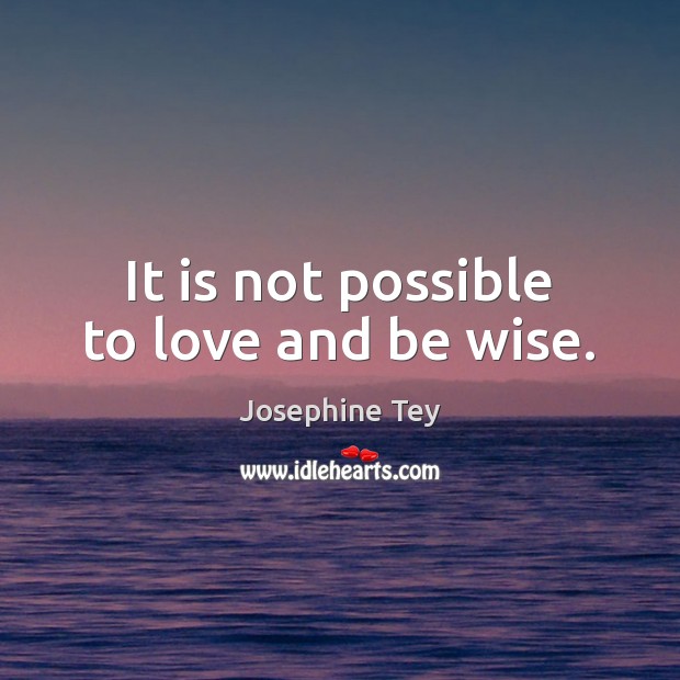 It is not possible to love and be wise. Josephine Tey Picture Quote