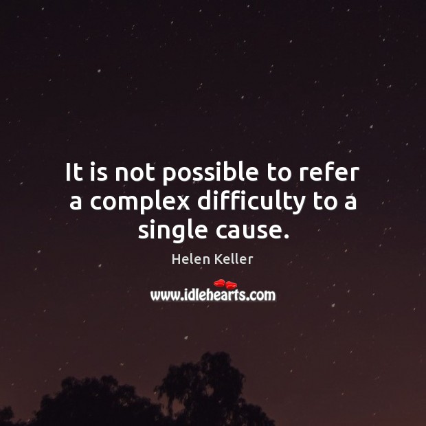 It is not possible to refer a complex difficulty to a single cause. Helen Keller Picture Quote