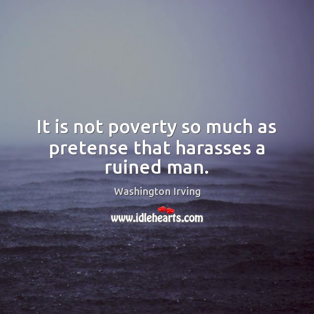 It is not poverty so much as pretense that harasses a ruined man. Washington Irving Picture Quote