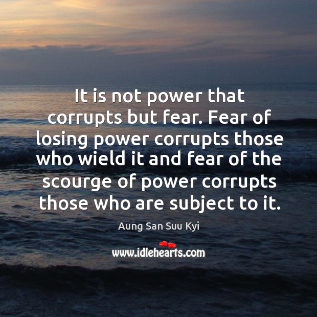 It is not power that corrupts but fear. Fear of losing power Aung San Suu Kyi Picture Quote