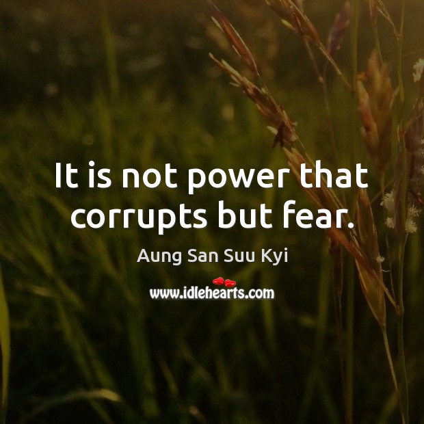 It is not power that corrupts but fear. Aung San Suu Kyi Picture Quote