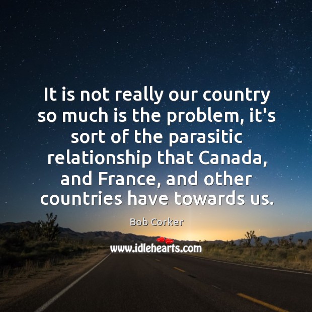 It is not really our country so much is the problem, it’s Bob Corker Picture Quote