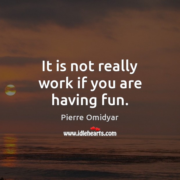 It is not really work if you are having fun. Pierre Omidyar Picture Quote