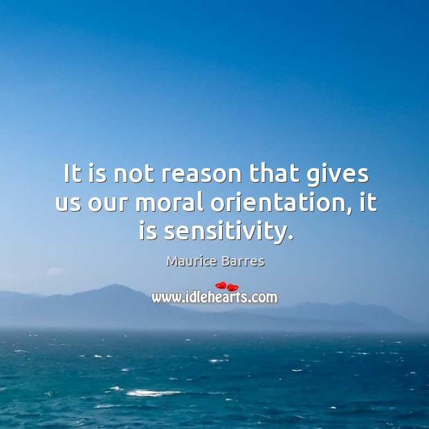 It is not reason that gives us our moral orientation, it is sensitivity. Image