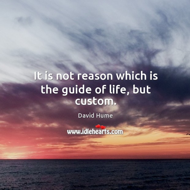 It is not reason which is the guide of life, but custom. Image