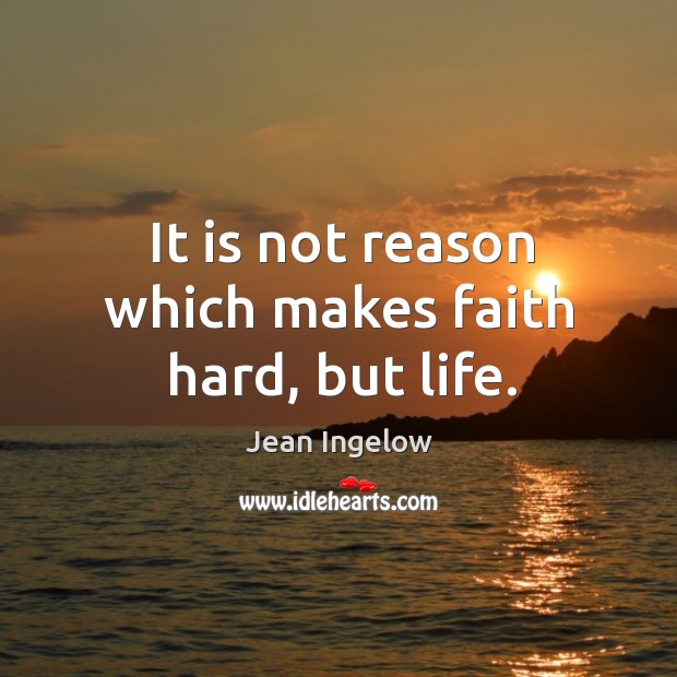 It is not reason which makes faith hard, but life. Image