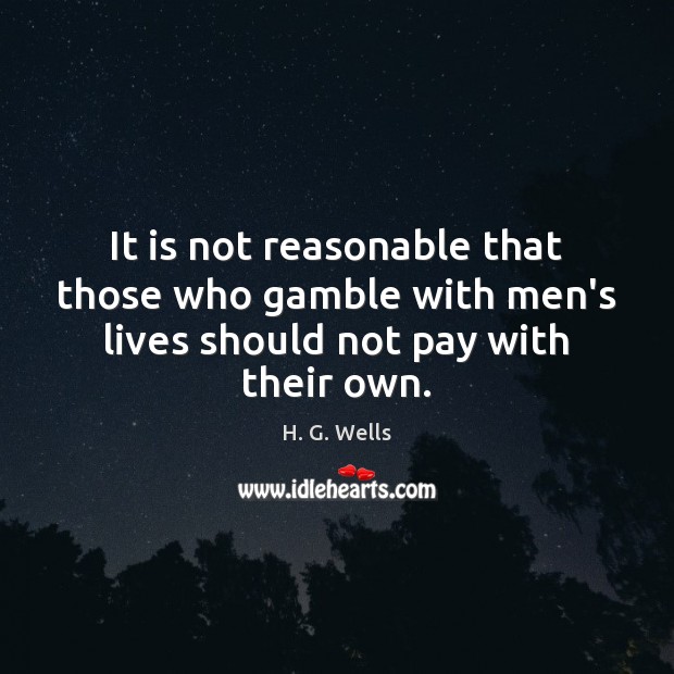 It is not reasonable that those who gamble with men’s lives should not pay with their own. H. G. Wells Picture Quote