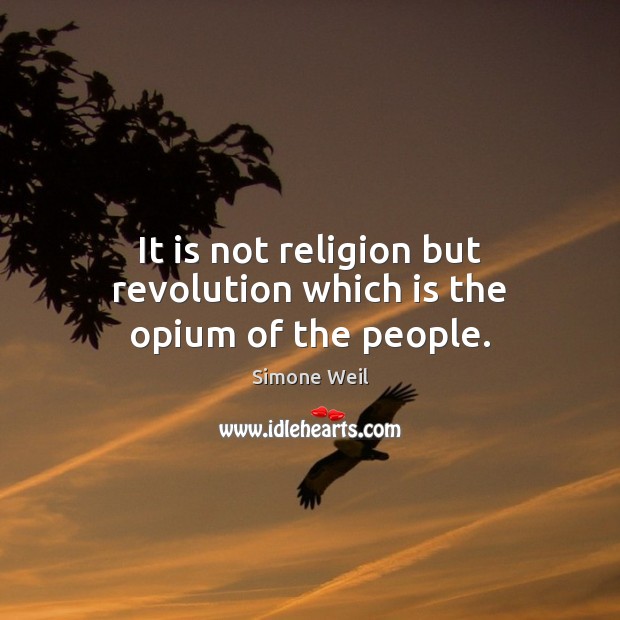 It is not religion but revolution which is the opium of the people. Simone Weil Picture Quote