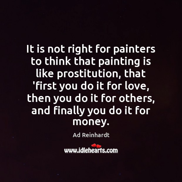 It is not right for painters to think that painting is like Ad Reinhardt Picture Quote