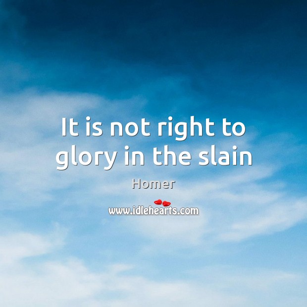 It is not right to glory in the slain Image