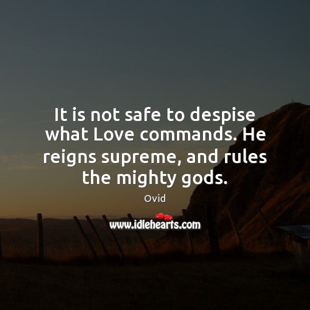It is not safe to despise what Love commands. He reigns supreme, Ovid Picture Quote