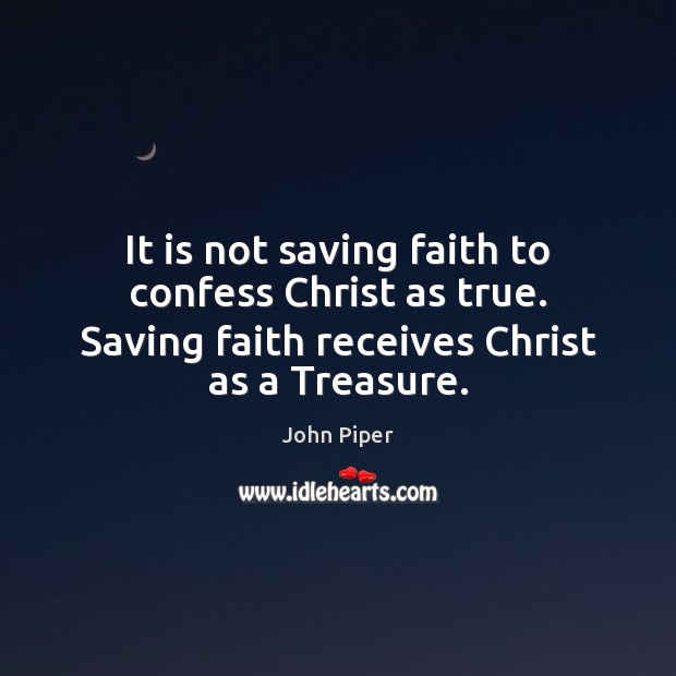 It is not saving faith to confess Christ as true. Saving faith John Piper Picture Quote