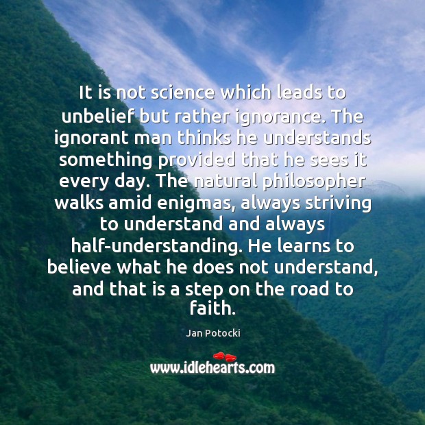 It is not science which leads to unbelief but rather ignorance. The Image
