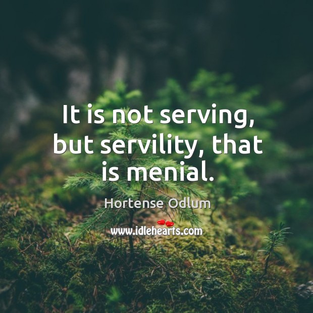 It is not serving, but servility, that is menial. Hortense Odlum Picture Quote