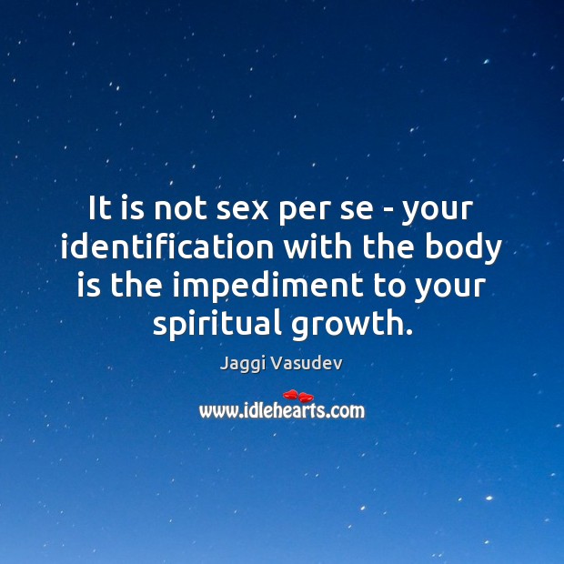 It is not sex per se – your identification with the body Jaggi Vasudev Picture Quote