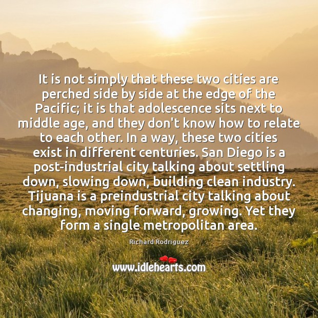 It is not simply that these two cities are perched side by Richard Rodriguez Picture Quote