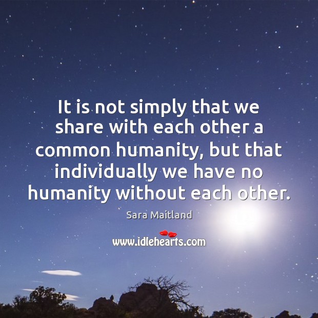It is not simply that we share with each other a common Humanity Quotes Image