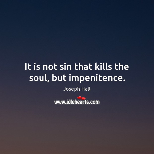 It is not sin that kills the soul, but impenitence. Joseph Hall Picture Quote
