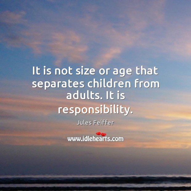 It is not size or age that separates children from adults. It is responsibility. Jules Feiffer Picture Quote