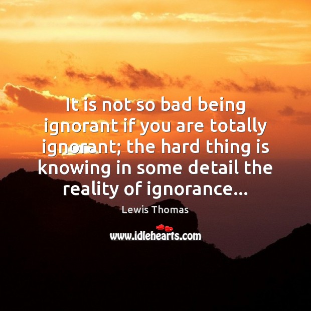 It is not so bad being ignorant if you are totally ignorant; Image