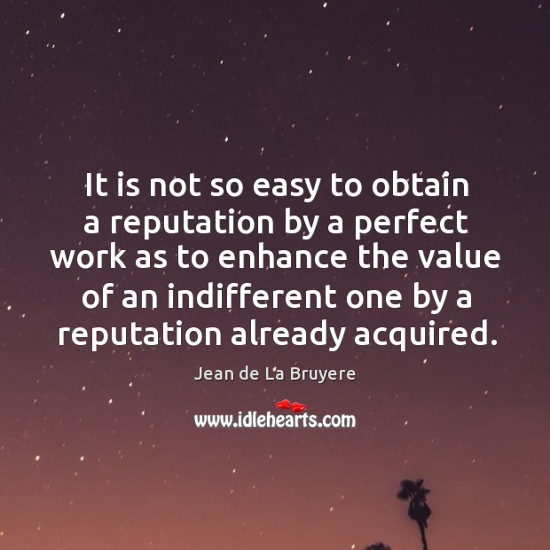 It is not so easy to obtain a reputation by a perfect Jean de La Bruyere Picture Quote