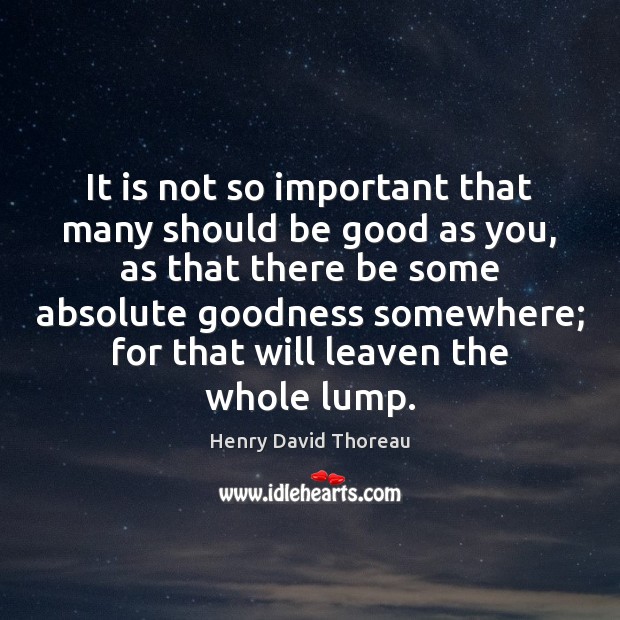 It is not so important that many should be good as you, Henry David Thoreau Picture Quote