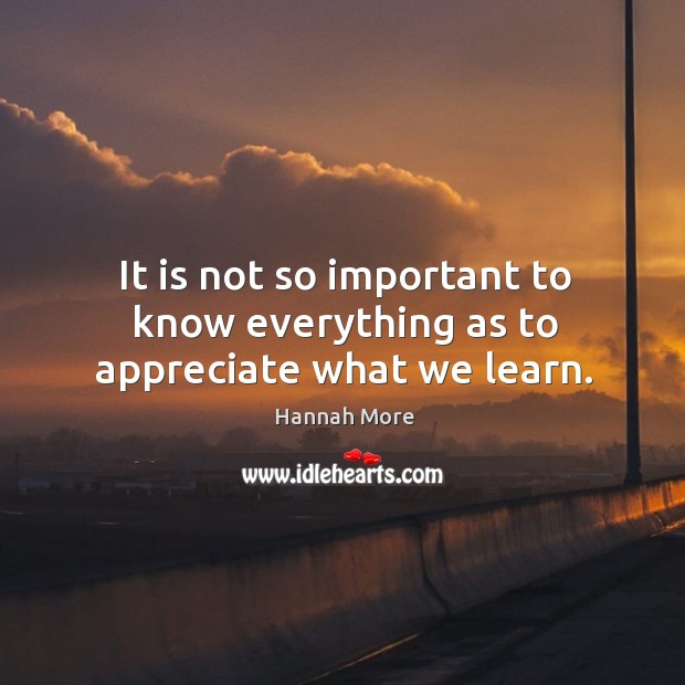 It is not so important to know everything as to appreciate what we learn. Appreciate Quotes Image
