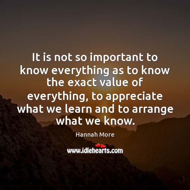 It is not so important to know everything as to know the Hannah More Picture Quote