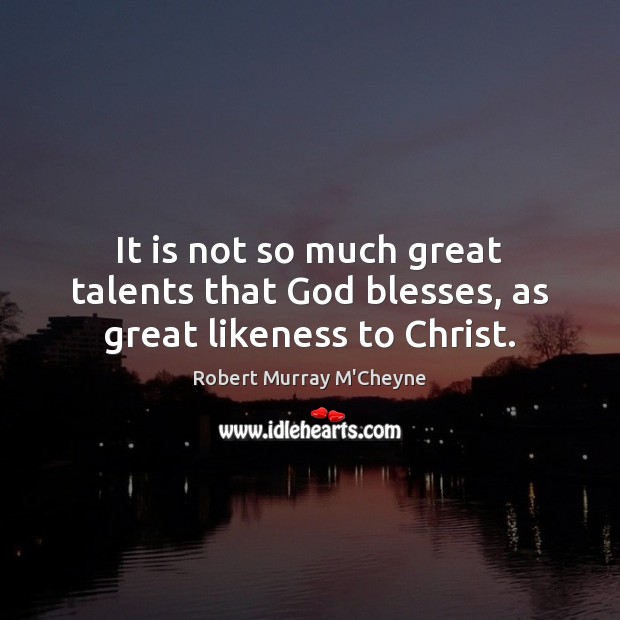 It is not so much great talents that God blesses, as great likeness to Christ. Image