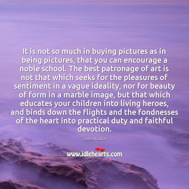 It is not so much in buying pictures as in being pictures, John Ruskin Picture Quote
