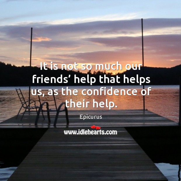 It is not so much our friends’ help that helps us, as the confidence of their help. Confidence Quotes Image
