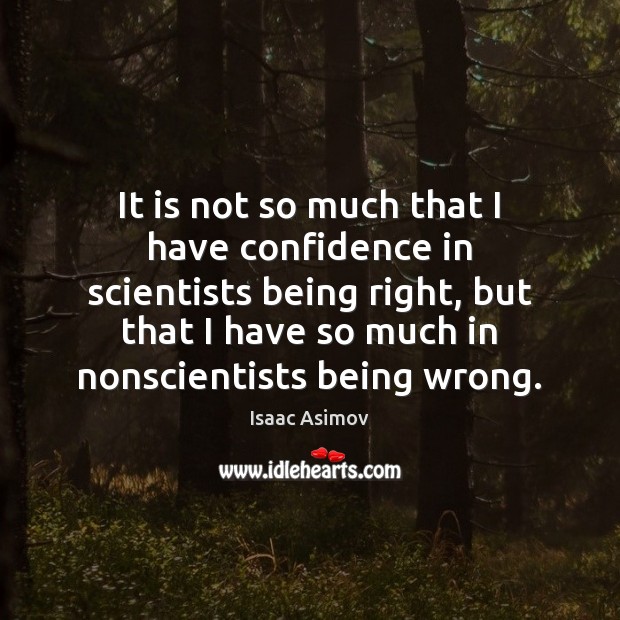 It is not so much that I have confidence in scientists being Isaac Asimov Picture Quote