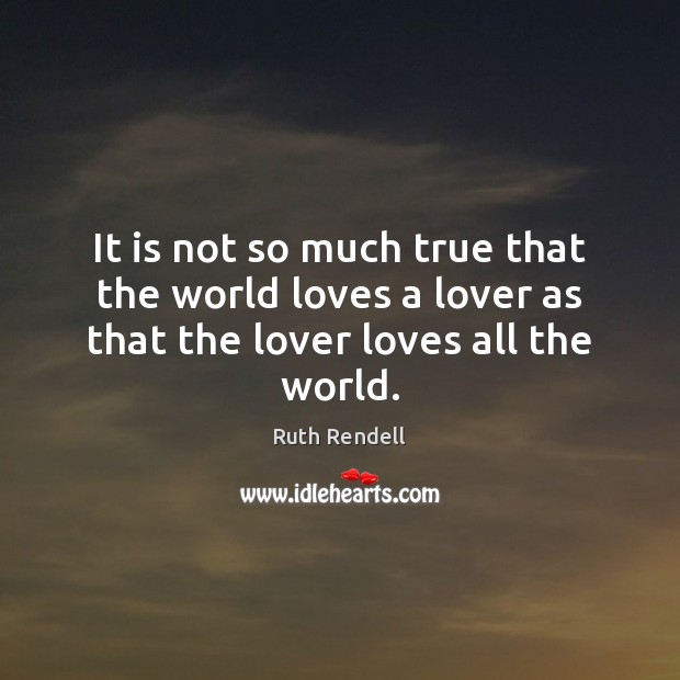 It is not so much true that the world loves a lover as that the lover loves all the world. Ruth Rendell Picture Quote