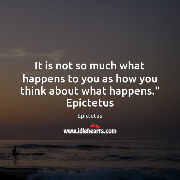 It is not so much what happens to you as how you think about what happens.” Epictetus Image