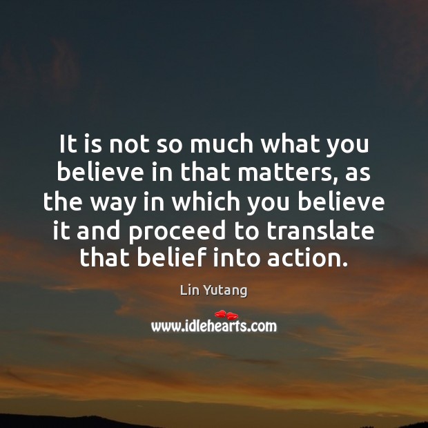 It is not so much what you believe in that matters, as Lin Yutang Picture Quote