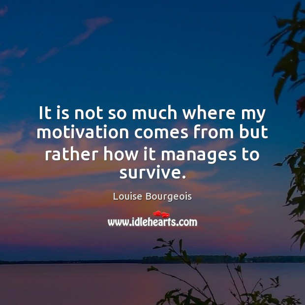 It is not so much where my motivation comes from but rather how it manages to survive. Image