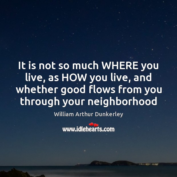 It is not so much WHERE you live, as HOW you live, William Arthur Dunkerley Picture Quote