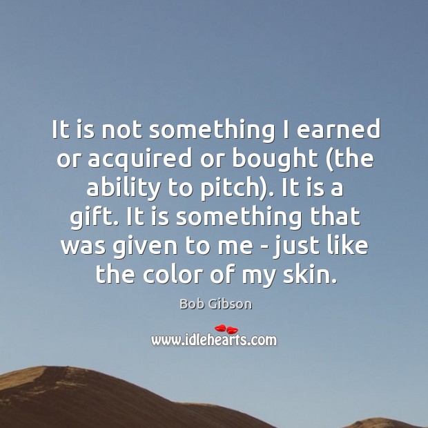 It is not something I earned or acquired or bought (the ability Bob Gibson Picture Quote