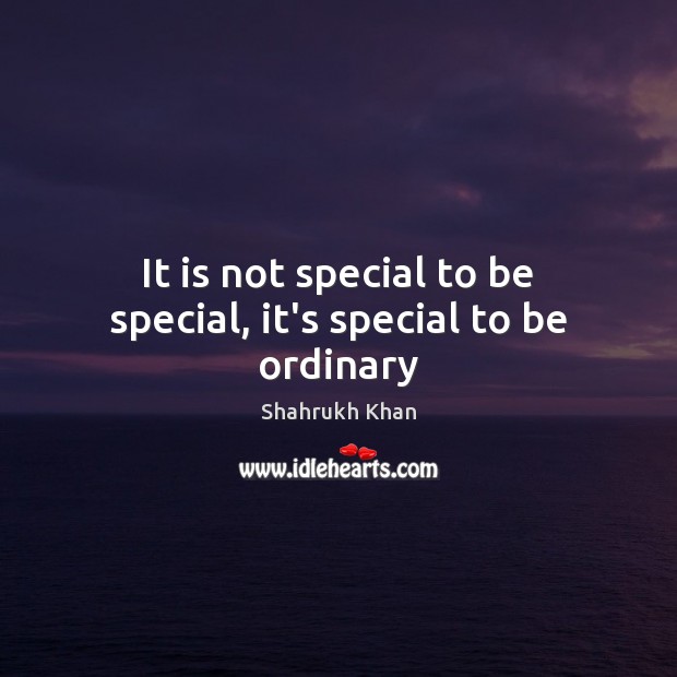 It is not special to be special, it’s special to be ordinary Shahrukh Khan Picture Quote