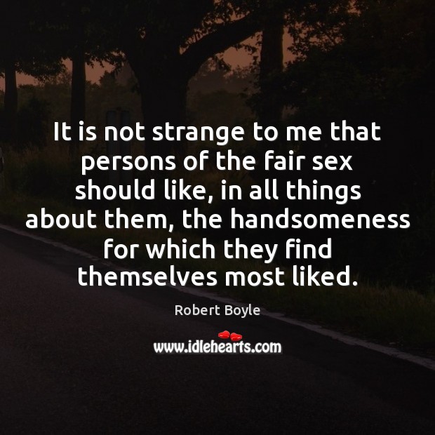 It is not strange to me that persons of the fair sex Robert Boyle Picture Quote