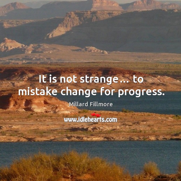 It is not strange… to mistake change for progress. Millard Fillmore Picture Quote