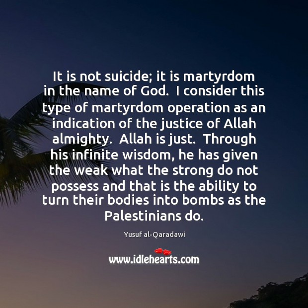 It is not suicide; it is martyrdom in the name of God. Yusuf al-Qaradawi Picture Quote